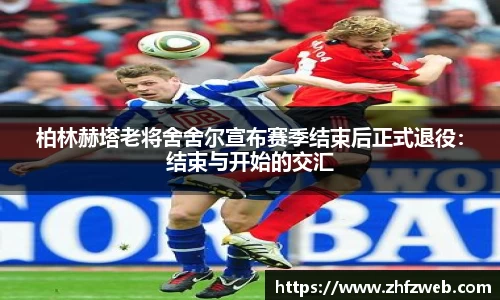 柏林赫塔老将舍舍尔宣布赛季结束后正式退役：结束与开始的交汇