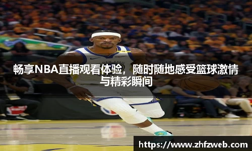 畅享NBA直播观看体验，随时随地感受篮球激情与精彩瞬间