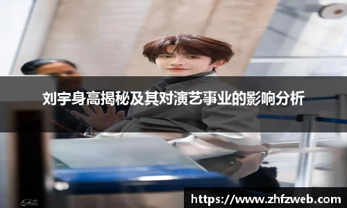 刘宇身高揭秘及其对演艺事业的影响分析