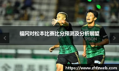 福冈对松本比赛比分预测及分析展望